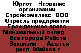 Юрист › Название организации ­ Стройкомплекс, ООО › Отрасль предприятия ­ Гражданское право › Минимальный оклад ­ 1 - Все города Работа » Вакансии   . Адыгея респ.,Майкоп г.